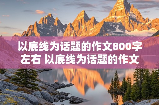 以底线为话题的作文800字左右 以底线为话题的作文800字左右怎么写