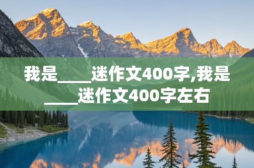 我是____迷作文400字,我是____迷作文400字左右