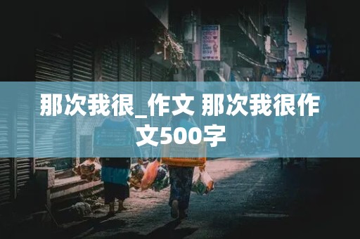 那次我很_作文 那次我很作文500字