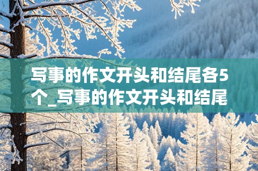 写事的作文开头和结尾各5个_写事的作文开头和结尾各5个照片怎么做