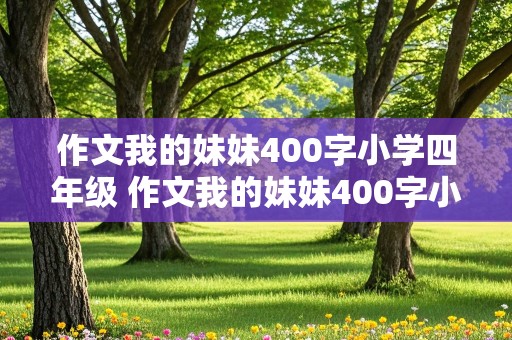 作文我的妹妹400字小学四年级 作文我的妹妹400字小学四年级种花