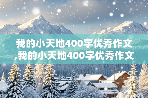 我的小天地400字优秀作文,我的小天地400字优秀作文初二