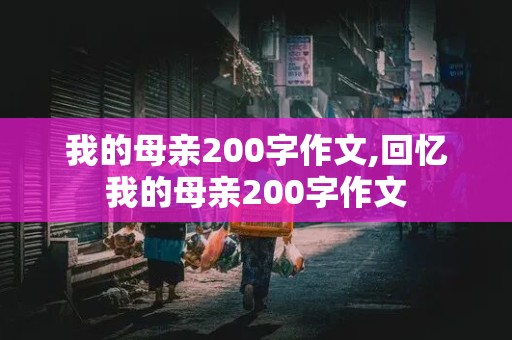 我的母亲200字作文,回忆我的母亲200字作文