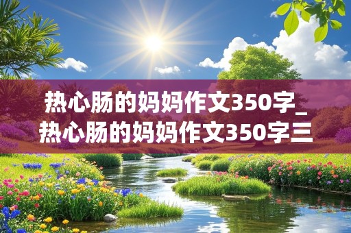 热心肠的妈妈作文350字_热心肠的妈妈作文350字三年级下册