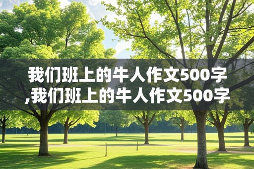 我们班上的牛人作文500字,我们班上的牛人作文500字初一