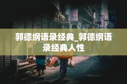 郭德纲语录经典_郭德纲语录经典人性