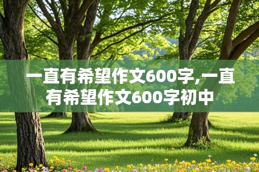 一直有希望作文600字,一直有希望作文600字初中