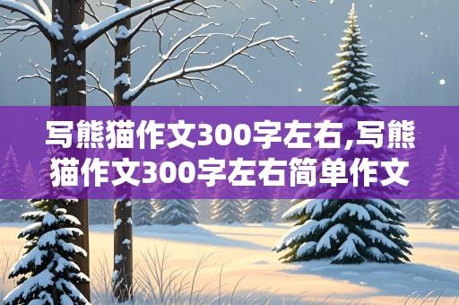 写熊猫作文300字左右,写熊猫作文300字左右简单作文