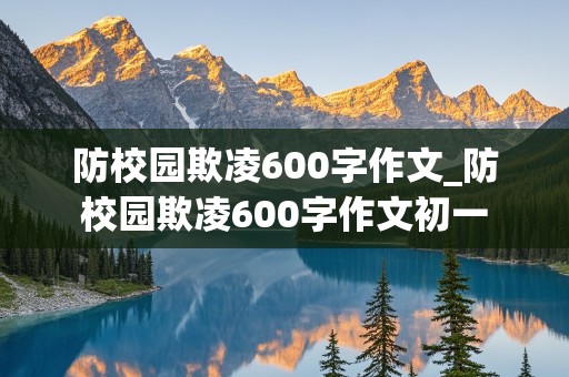 防校园欺凌600字作文_防校园欺凌600字作文初一