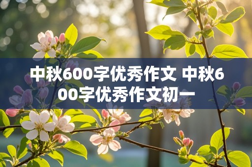 中秋600字优秀作文 中秋600字优秀作文初一