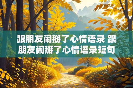 跟朋友闹掰了心情语录 跟朋友闹掰了心情语录短句