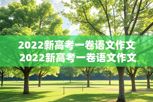 2022新高考一卷语文作文 2022新高考一卷语文作文题目