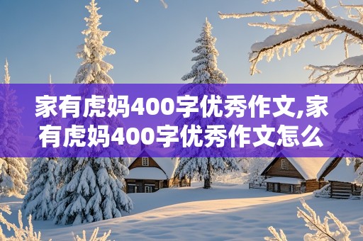 家有虎妈400字优秀作文,家有虎妈400字优秀作文怎么写