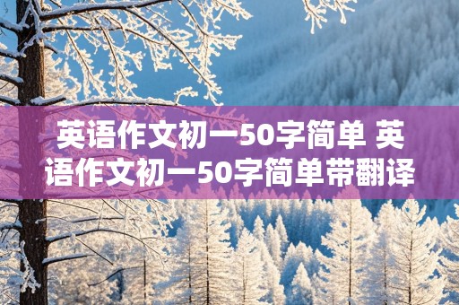 英语作文初一50字简单 英语作文初一50字简单带翻译