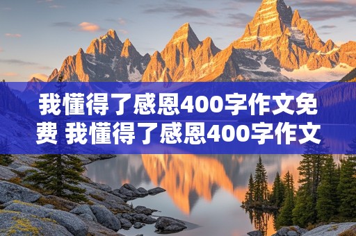 我懂得了感恩400字作文免费 我懂得了感恩400字作文免费 题目