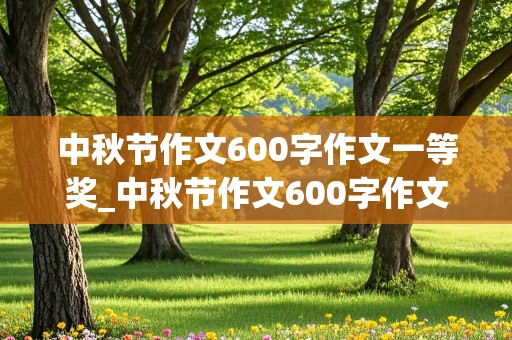 中秋节作文600字作文一等奖_中秋节作文600字作文一等奖初中