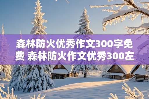 森林防火优秀作文300字免费 森林防火作文优秀300左右