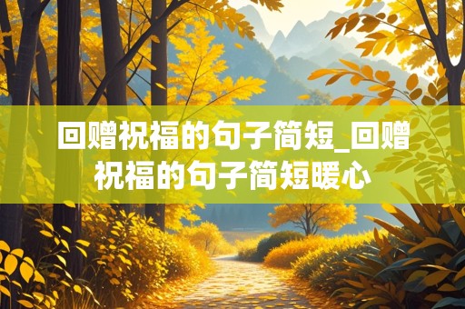 回赠祝福的句子简短_回赠祝福的句子简短暖心