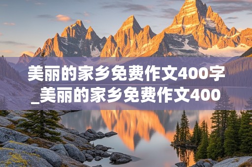 美丽的家乡免费作文400字_美丽的家乡免费作文400字左右