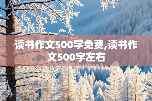 读书作文500字免费,读书作文500字左右