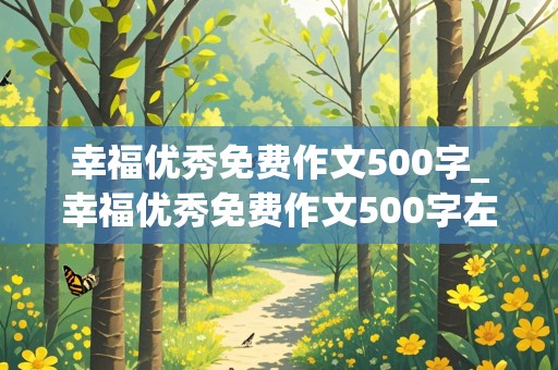 幸福优秀免费作文500字_幸福优秀免费作文500字左右