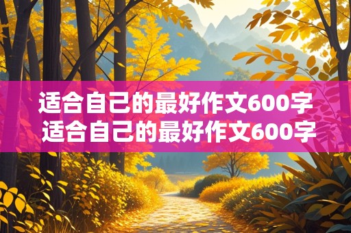 适合自己的最好作文600字 适合自己的最好作文600字记叙文