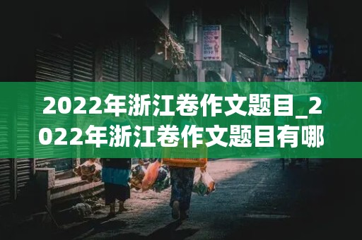 2022年浙江卷作文题目_2022年浙江卷作文题目有哪些