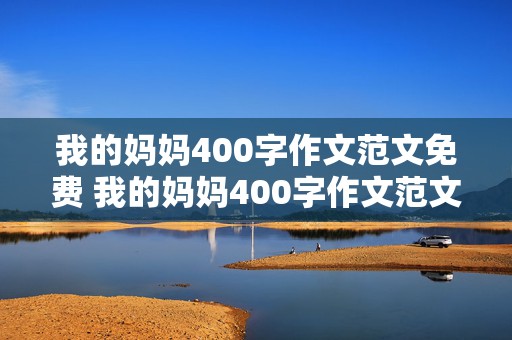 我的妈妈400字作文范文免费 我的妈妈400字作文范文免费四年级