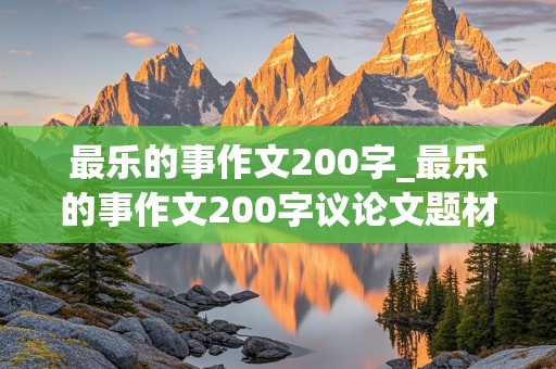 最乐的事作文200字_最乐的事作文200字议论文题材