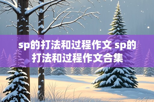 sp的打法和过程作文 sp的打法和过程作文合集