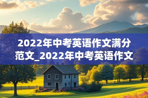 2022年中考英语作文满分范文_2022年中考英语作文满分范文安徽