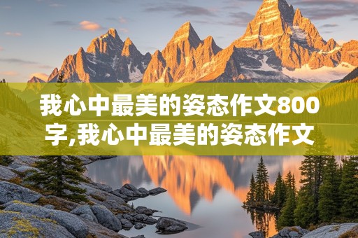 我心中最美的姿态作文800字,我心中最美的姿态作文800字记叙文