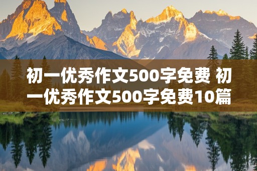 初一优秀作文500字免费 初一优秀作文500字免费10篇