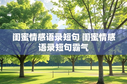 闺蜜情感语录短句 闺蜜情感语录短句霸气