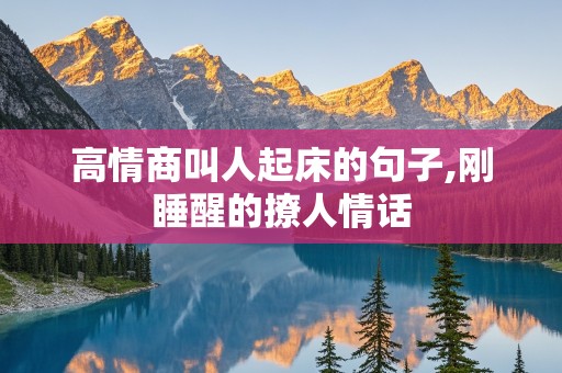 高情商叫人起床的句子,刚睡醒的撩人情话