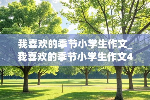 我喜欢的季节小学生作文_我喜欢的季节小学生作文400字