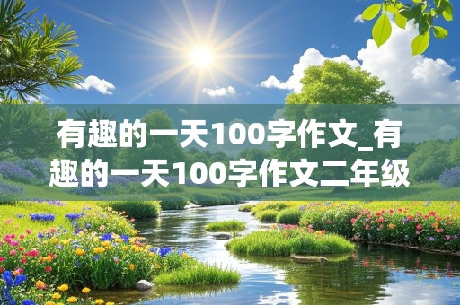 有趣的一天100字作文_有趣的一天100字作文二年级