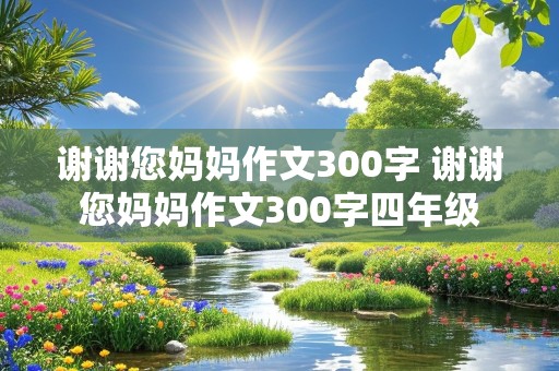 谢谢您妈妈作文300字 谢谢您妈妈作文300字四年级