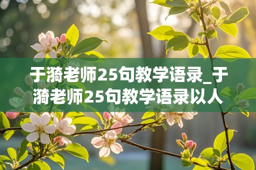 于漪老师25句教学语录_于漪老师25句教学语录以人格塑造人格