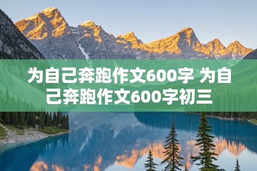 为自己奔跑作文600字 为自己奔跑作文600字初三