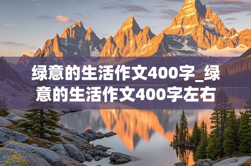 绿意的生活作文400字_绿意的生活作文400字左右