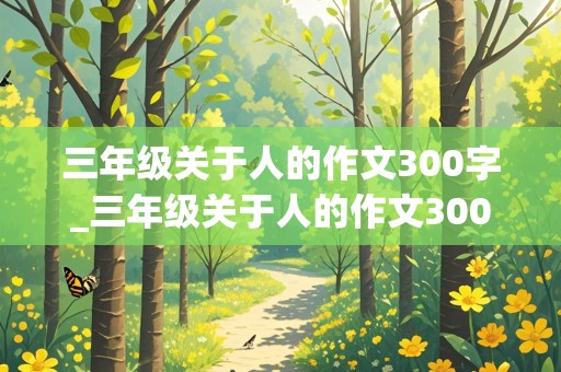 三年级关于人的作文300字_三年级关于人的作文300字左右