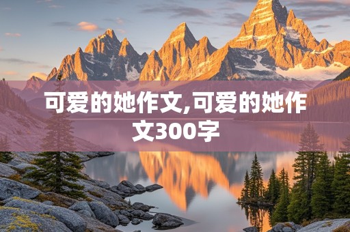 可爱的她作文,可爱的她作文300字