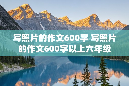 写照片的作文600字 写照片的作文600字以上六年级