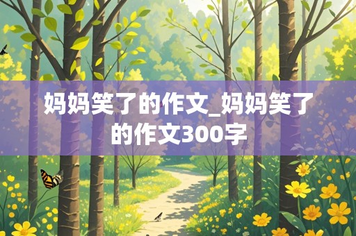 妈妈笑了的作文_妈妈笑了的作文300字