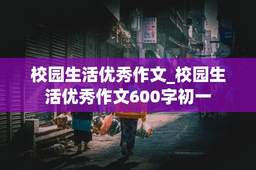 校园生活优秀作文_校园生活优秀作文600字初一