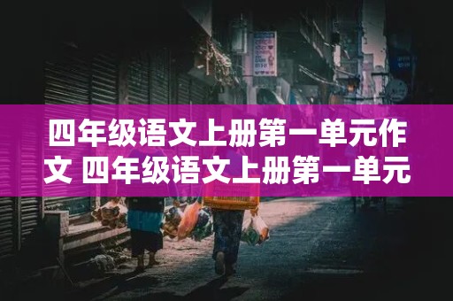 四年级语文上册第一单元作文 四年级语文上册第一单元作文400字