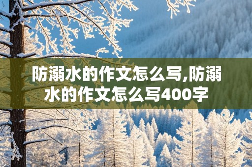 防溺水的作文怎么写,防溺水的作文怎么写400字