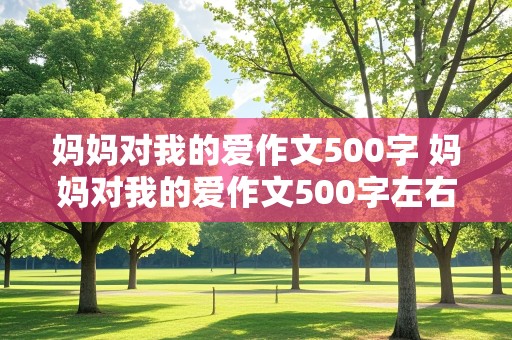 妈妈对我的爱作文500字 妈妈对我的爱作文500字左右