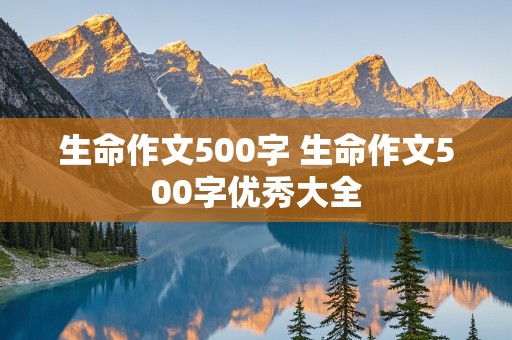 生命作文500字 生命作文500字优秀大全